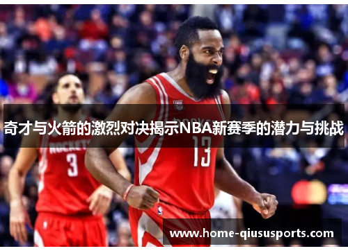 奇才与火箭的激烈对决揭示NBA新赛季的潜力与挑战